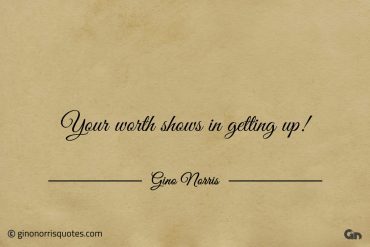 Your worth shows in getting up ginonorrisquotes