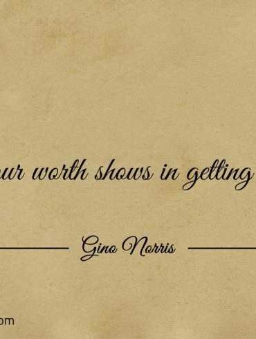 Your worth shows in getting up ginonorrisquotes