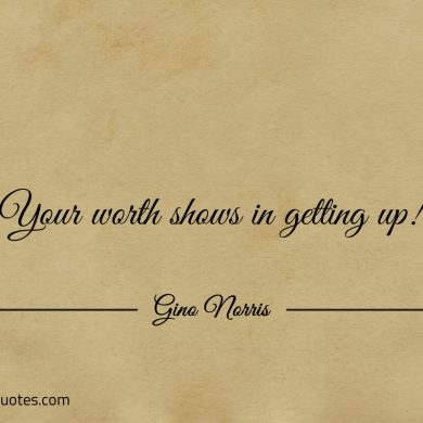 Your worth shows in getting up ginonorrisquotes