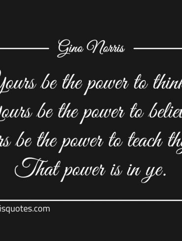 Yours be the power to think ginonorrisquotes