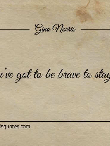 Youve got to be brave to stay lost ginonorrisquotes