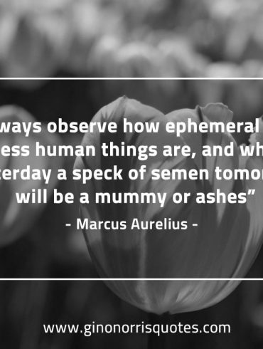 Always observe how ephemeral and worthless MarcusAureliusQuotes