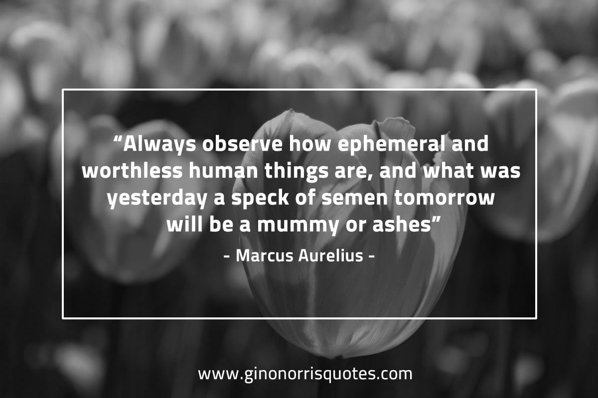 Always observe how ephemeral and worthless MarcusAureliusQuotes