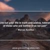 Live out your life in truth and justice MarcusAureliusQuotes