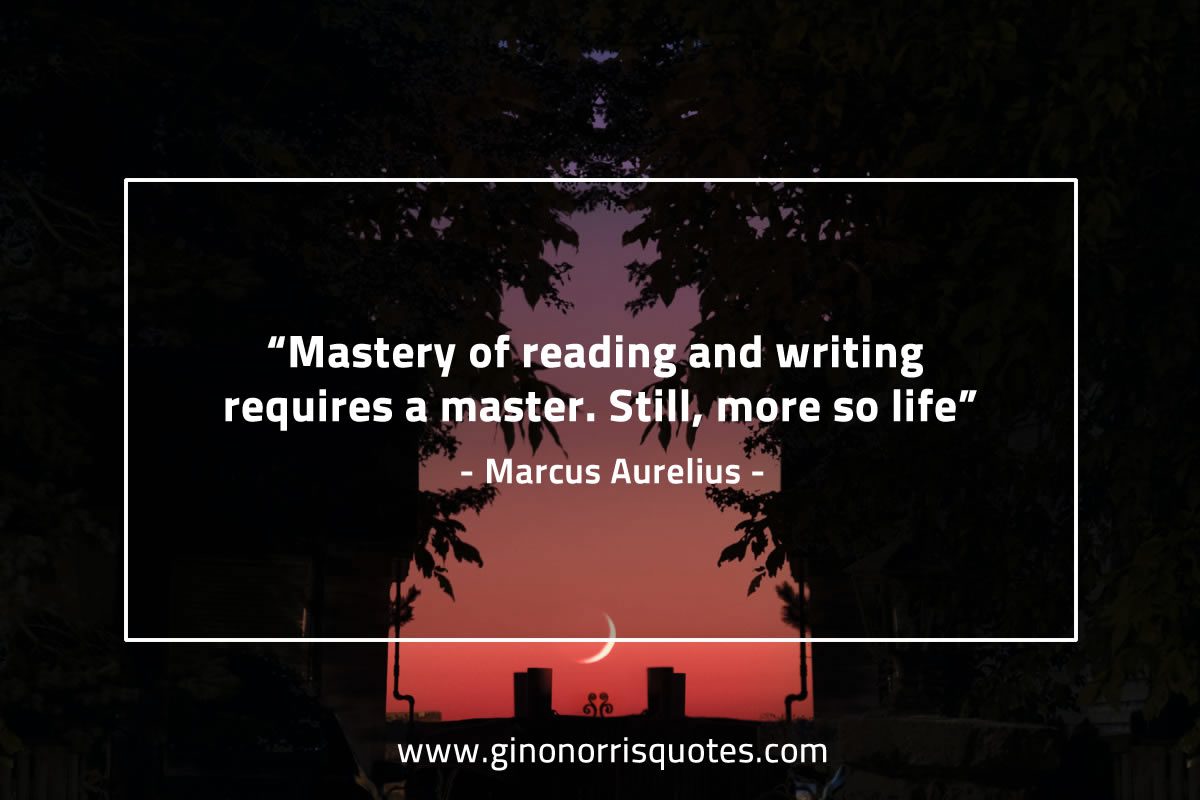 Mastery of reading and writing requires a master MarcusAureliusQuotes