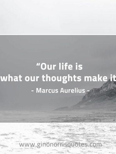 Our life is what our thoughts make it MarcusAureliusQuotes