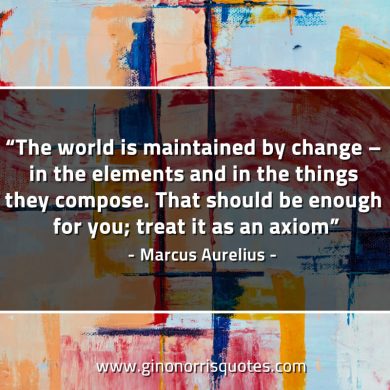 The world is maintained by change MarcusAureliusQuotes