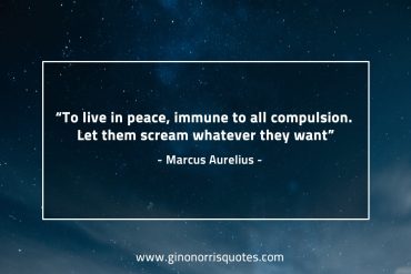 To live in peace immune to all compulsion MarcusAureliusQuotes