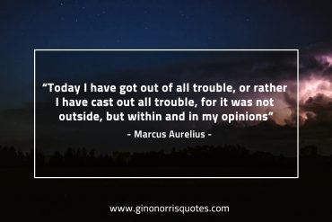 Today I have got out of all trouble MarcusAureliusQuotes