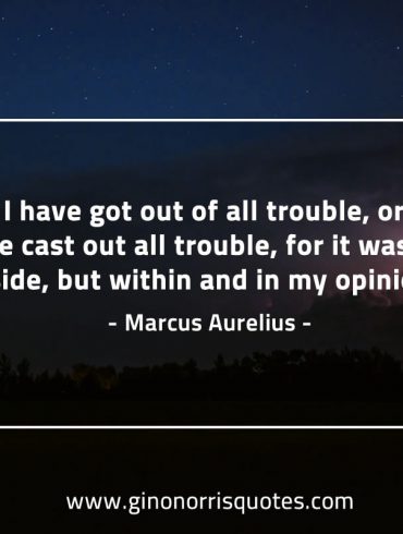 Today I have got out of all trouble MarcusAureliusQuotes