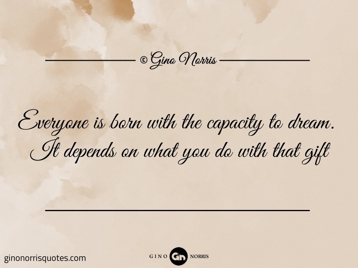 Everyone is born with the capacity to dream