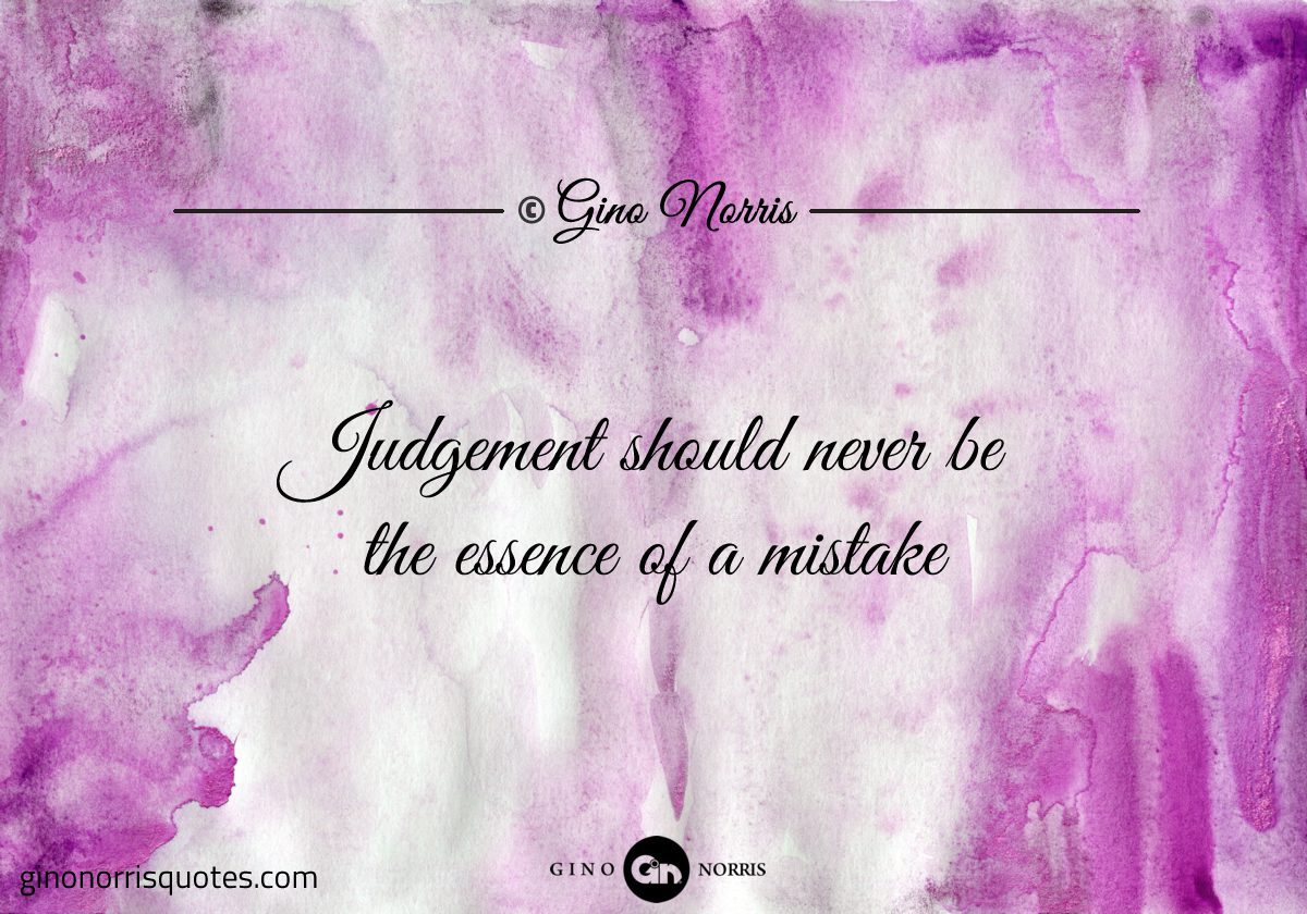 Judgement should never be the essence of a mistake