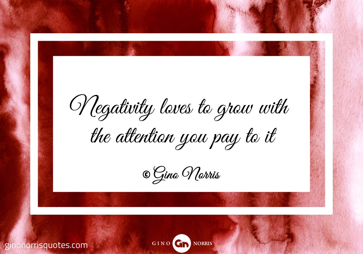 Negativity loves to grow with the attention you pay to it