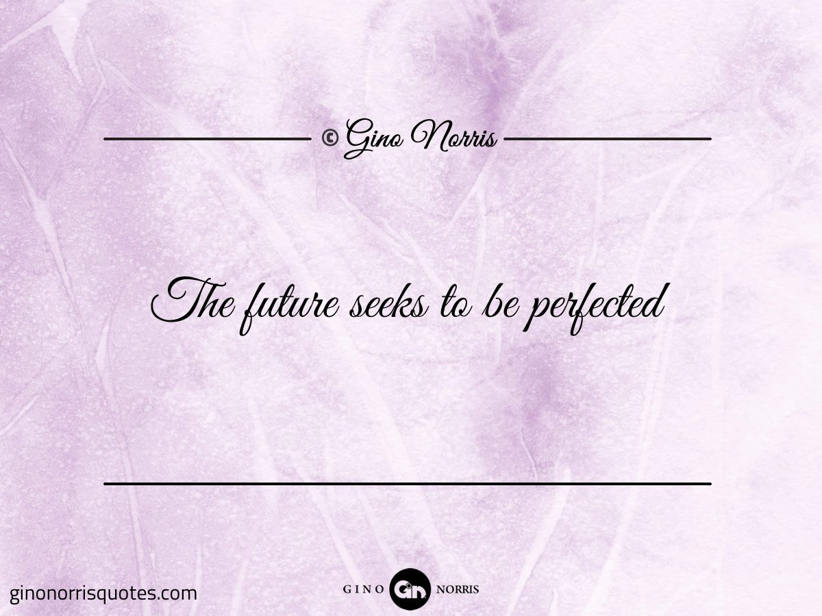 The future seeks to be perfected