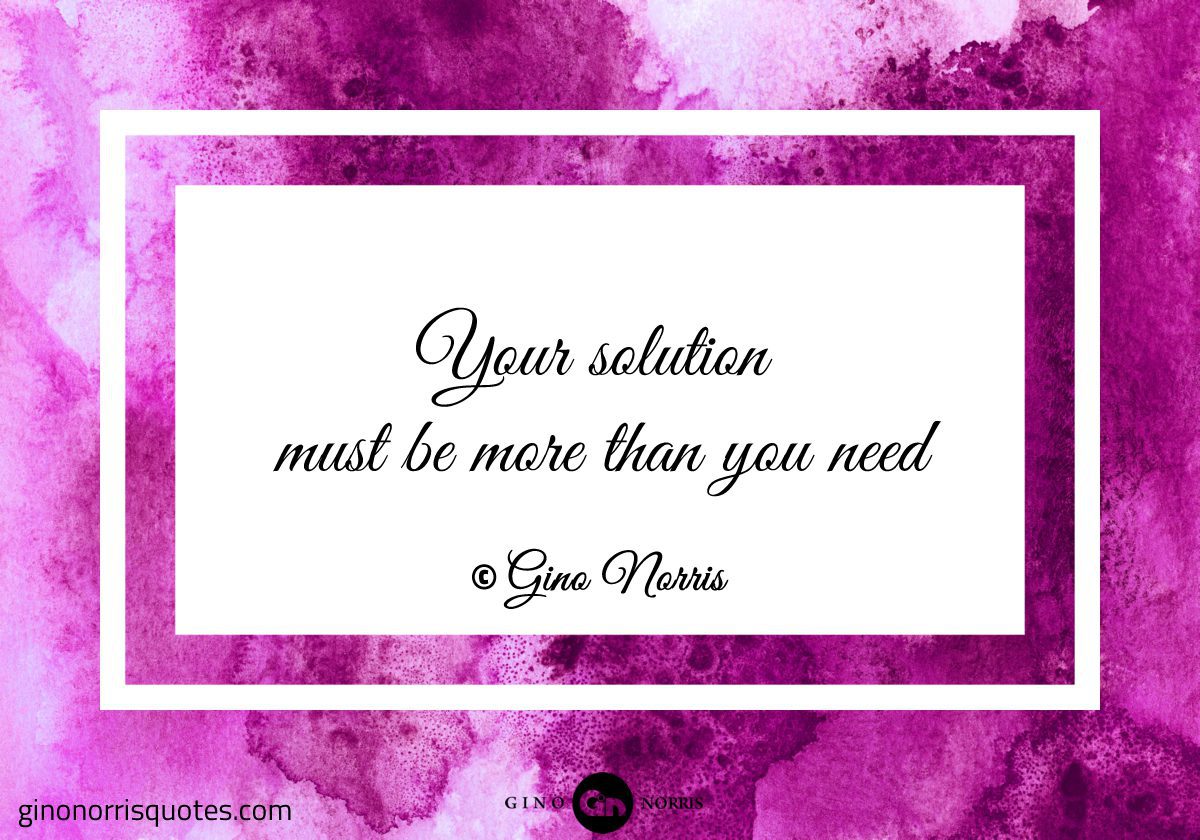 Your solution must be more than you need
