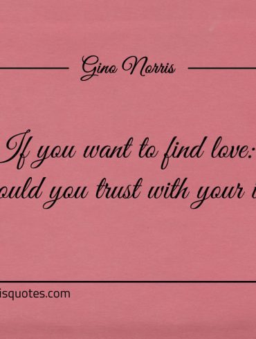 If you want to find love ginonorrisquotes
